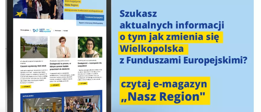 Zdjęcie przedstawia w lewej części tablet ze zdjęciami i tekstami artykułów a po prawej stronie napis "Szukasz aktualnych informacji o tym jak zmienia się Wielkopolska z Funduszami Europejskimi? czytaj e-magazyn "nasz Region""