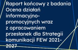 Raport końcowy z badania Ocena działań informacyjno-promocyjnych wraz z opracowaniem przesłanek dla Strategii komunikacji FEW 2021-2027