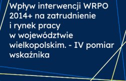 Wpływ interwencji WRPO 2014+ na zatrudnienie i rynek pracy w województwie wielkopolskim. - IV pomiar wskaźnika
